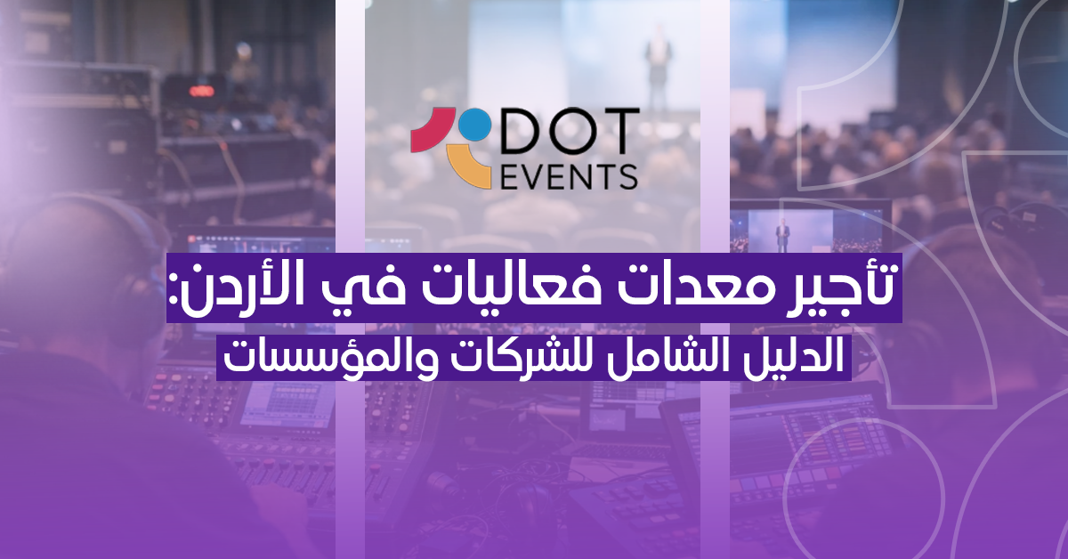 تأجير معدات فعاليات في الأردن: دليل الشركات لاختيار الحل التقني المناسب