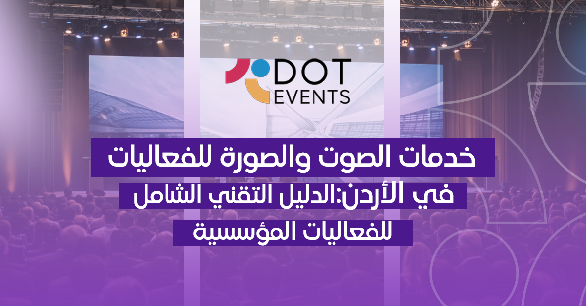 خدمات الصوت والصورة للفعاليات في الأردن: الدليل التقني الشامل للفعاليات المؤسسية