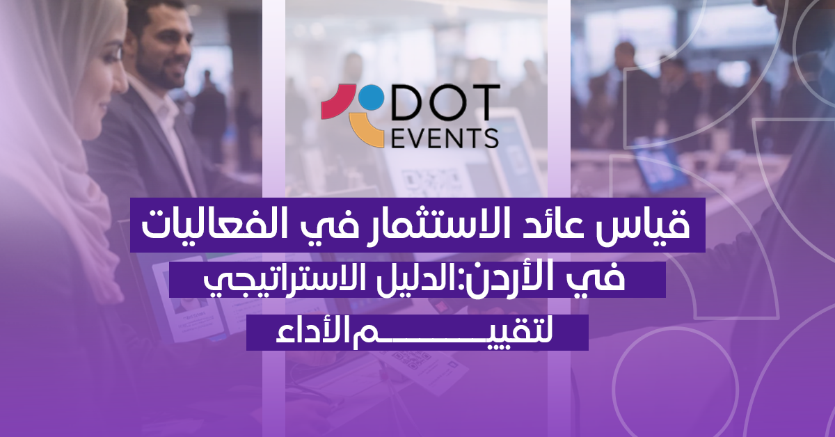 قياس عائد الاستثمار في الفعاليات في الأردن: الدليل الاستراتيجي لتقييم الأداء