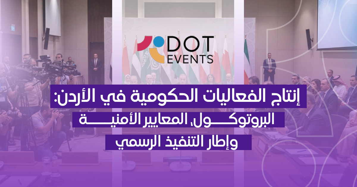 إنتاج الفعاليات الحكومية في الأردن: البروتوكول، المعايير الأمنية، وإطار التنفيذ الرسمي