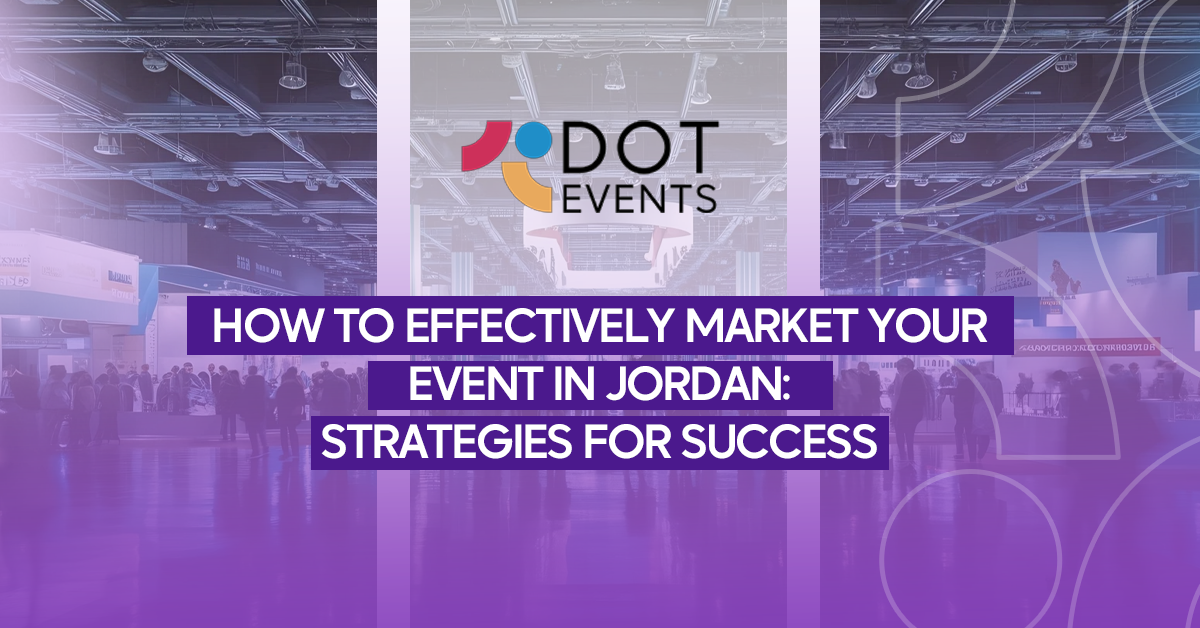 How to Effectively Market Your Event in Jordan: Strategies for Success