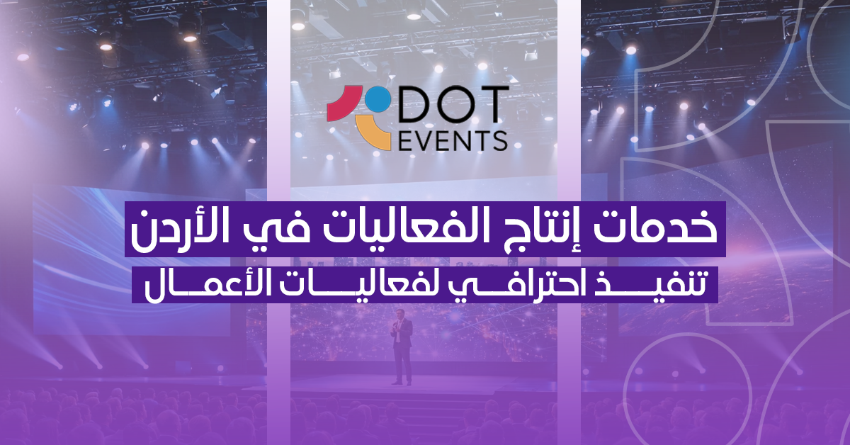 خدمات إنتاج الفعاليات في الأردن: تنفيذ احترافي لفعاليات الأعمال