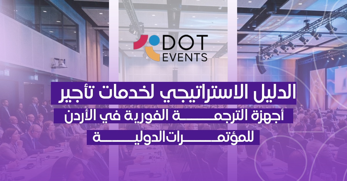 الدليل الاستراتيجي لخدمات تأجير أجهزة الترجمة الفورية في الأردن للمؤتمرات الدولية