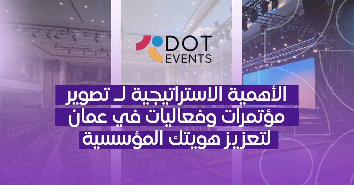 تصوير مؤتمرات وفعاليات في عمان لتعزيز هويتك المؤسسية